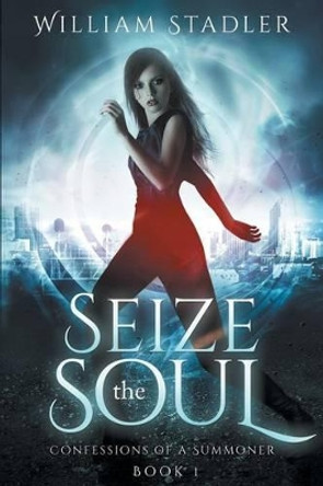 Seize the Soul: Confessions of a Summoner: Book 1 William Stadler 9781499203998