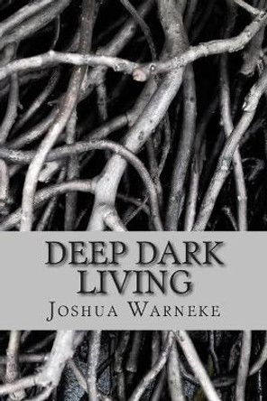 Deep Dark Living Joshua Warneke 9781500115883