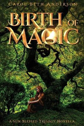 Birth of Magic: A Sun-Blessed Trilogy Novella Carol Beth Anderson 9781949384031