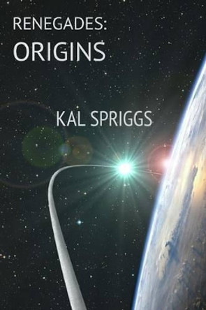 Renegades: Origins: Books 1-5 of The Renegades Kal Spriggs 9781499211146