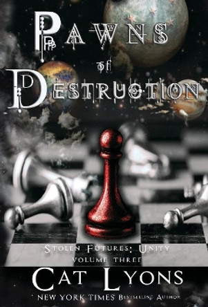 Pawns of Destruction: Stolen Futures: Unity, Book Three Cat Lyons 9781939038647