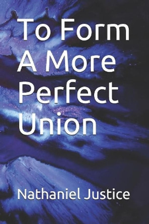 To Form a More Perfect Union Nathaniel Justice 9781793090690