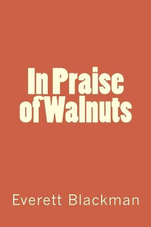 In Praise of Walnuts Everett A Blackman 9781499218985