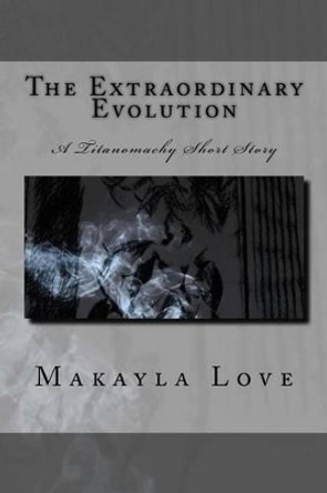 The Extraordinary Evolution: A Titanomachy Short Story Makayla Love 9781541273269