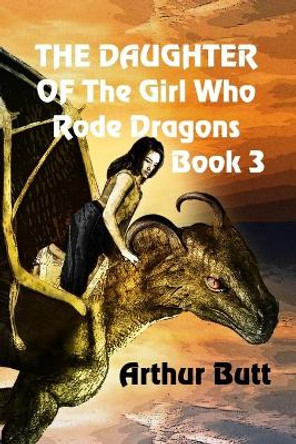 The Daughter of the Girl Who Rode Dragons: Book 3 Arthur Butt 9781706108856