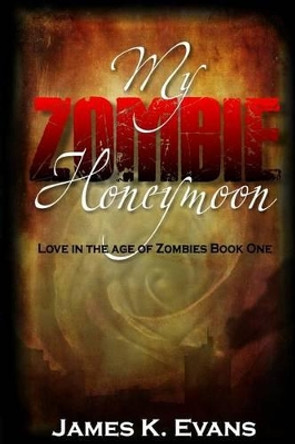 My Zombie Honeymoon: Love in the Age of Zombies James K Evans 9781500143459