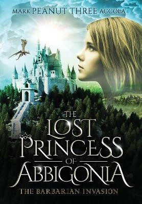 The Lost Princess of Abbigonia: The Barbarian Invasion Mark A Accola 9781733146500