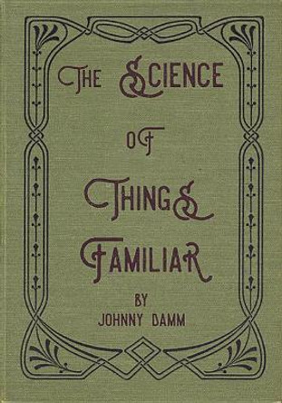 The Science of Things Familiar Johnny Damm 9781946031037