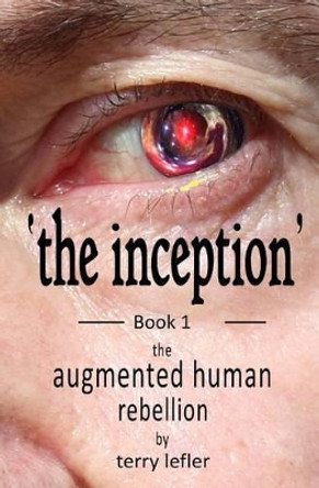 The Inception: Book 1 of the Augmented Human Rebellion Terry D Lefler 9781499256550