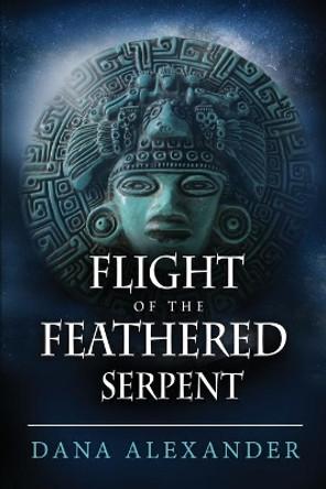 Flight of the Feathered Serpent Dana Alexander 9781733300568