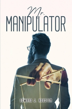 Mr. Manipulator Edward J Houston 9781805093930