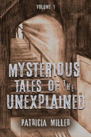 Mysterious Tales of the Unexplained: Volume I Patricia Miller 9781647180805
