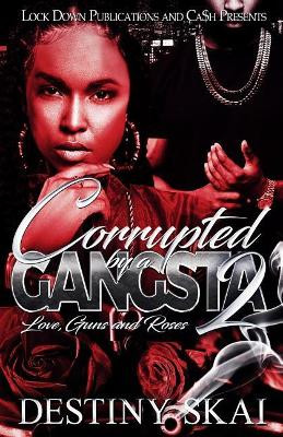 Corrupted by a Gangsta 2: Love, Guns and Roses Destiny Skai 9781726437158