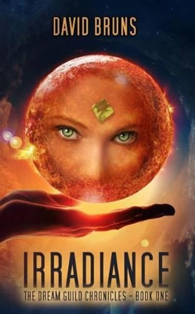 Irradiance: The Dream Guild Chronicles - Book One David Bruns 9781499296358