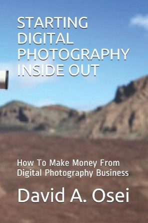 Starting Digital Photography Inside Out: How To Make Money From Digital Photography Business David a Osei 9781708279417