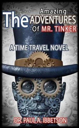 The Amazing Adventures of Mr. Tinker: A Time Travel Novel Paul a Ibbetson 9781517580025