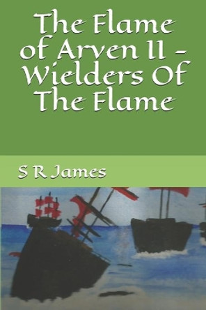 The Flame of Arven II - Wielders Of The Flame S R James 9781650010878