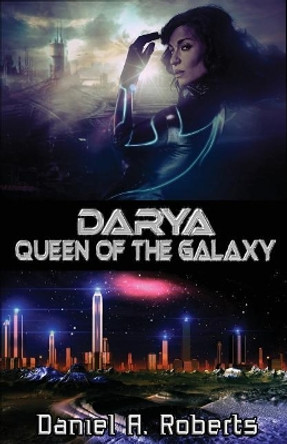 Darya: Queen of the Galaxy Daniel a Roberts 9781544252476