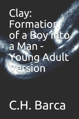 Clay: Formation of a Boy into a Man - Young Adult Version C H Barca 9781726748025