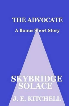 Skybridge Solace: The Advocate Bonus Short Story J E Kitchell 9781532819766