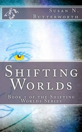 Shifting Worlds: Book 1 of the Shifting Worlds Series Susan N Butterworth 9781533452252