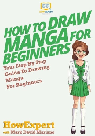 How To Draw Manga For Beginners: Your Step-By-Step Guide To Drawing Manga For Beginners Howexpert Press 9781500279608