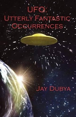 UFO: Utterly Fantastic Occurrences Jay Dubya 9781618631213