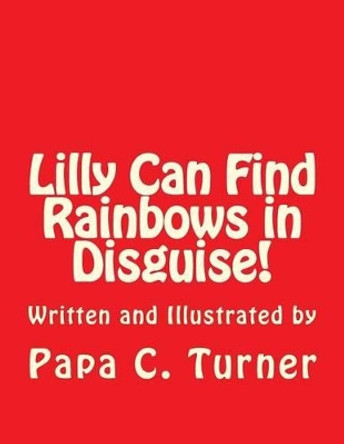 Lilly Can Find Rainbows in Disguise! Papa C Turner 9781500295912