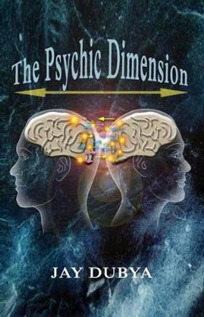 The Psychic Dimension Jay Dubya 9781618637123