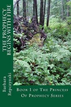 The Prophecy Begins With Fire by Barbara Repczynski