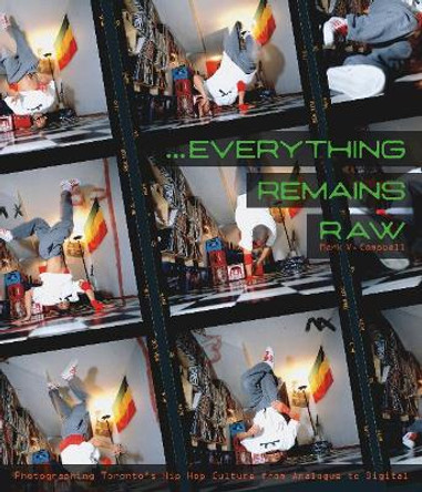 Everything Remains Raw: Photographing Toronto's Hip Hop Culture from Analogue to Digital Mark V. Campbell 9781773100821