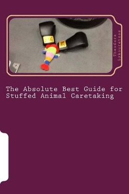 The Absolute Best Guide for Stuffed Animal Caretaking by Theodore John Lykouretzos