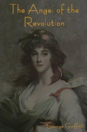 The Angel of the Revolution George Griffith 9781618950741