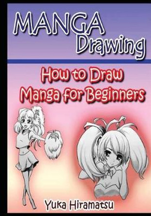 Manga Drawing: How to Draw Manga for Beginners Yuka Hiramatsu 9781532866586