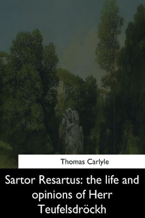 Sartor Resartus: the life and opinions of Herr Teufelsdrockh Thomas Carlyle 9781544665665