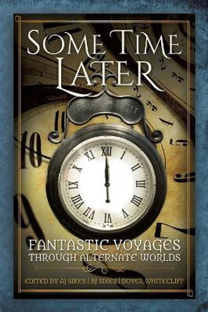 Some Time Later: Fantastic Voyages Through Alternate Worlds A J Sikes 9781942480204