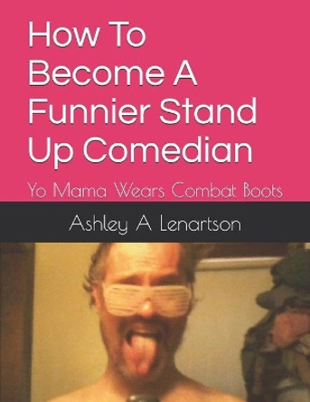 How To Become A Funnier Stand Up Comedian: Yo Mama Wears Combat Boots Ashley a Lenartson 9781660102518