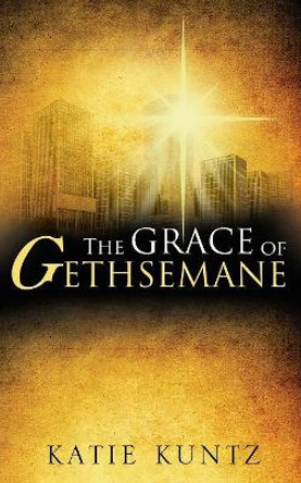 The Grace of Gethsemane Katie Kuntz 9781545633663