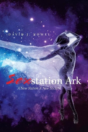 Sexstation Ark: A New Nation a New Society David J Nowel 9781664164161