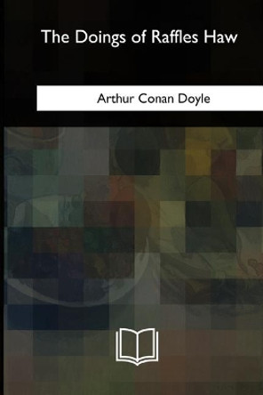 The Doings of Raffles Haw Sir Arthur Conan Doyle 9781717342133