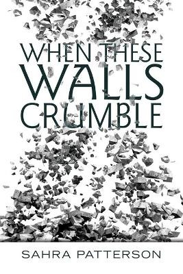 When These Walls Crumble by Sahra Patterson