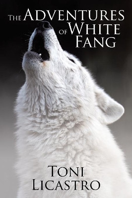 The Adventures of White Fang by Toni Licastro