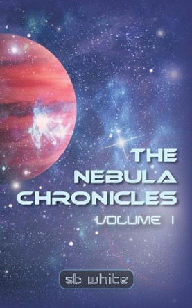The Nebula Chronicles: Volume I Sb White 9781546224587