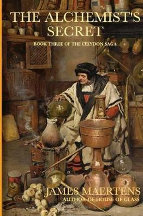 The Alchemist's Secret: Book III of the Celydon Saga James Maertens 9781518661877