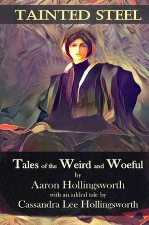 Tainted Steel: Tales of the Weird and Woeful Cassandra Hollingsworth 9781533599452