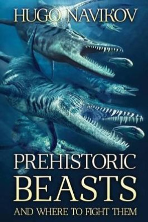 Prehistoric Beasts And Where To Fight Them Hugo Navikov 9781925493931