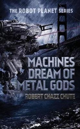 Machines Dream of Metal Gods Robert Chazz Chute 9781927607411