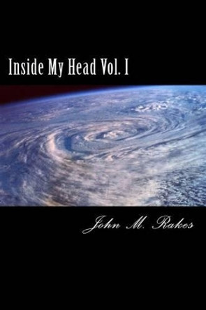 Inside My Head Vol. I by John M Rakes