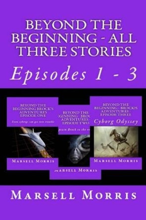 Beyond the Beginning - All Three Stories: Episodes 1 - 3 Marsell Morris 9781533023186