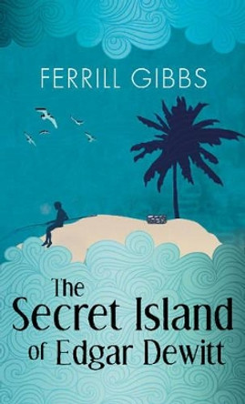 The Secret Island of Edgar Dewitt Ferrill Gibbs 9781944995218